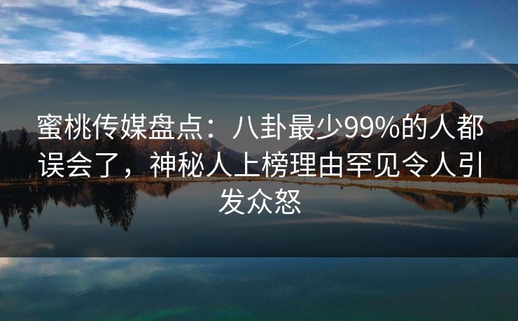 蜜桃传媒盘点:八卦最少99%的人都误会了,神秘人上榜理由罕见令人引发众怒 蜜桃传媒盘点:八卦最少99%的人都误会了,神秘人上榜理由罕见令人引发众怒